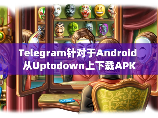 Telegram针对于Android 从Uptodown上下载APK