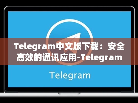 Telegram中文版下载：安全高效的通讯应用-Telegram