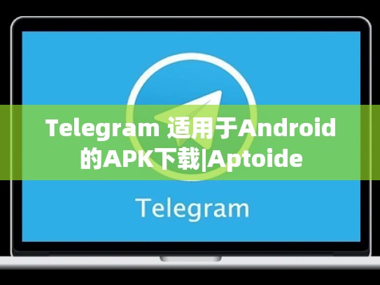 Telegram 适用于Android的APK下载|Aptoide