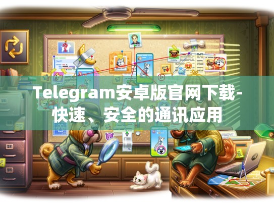 Telegram安卓版官网下载-快速、安全的通讯应用