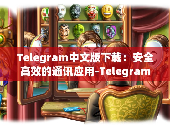 Telegram中文版下载：安全高效的通讯应用-Telegram