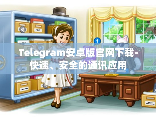 Telegram安卓版官网下载-快速、安全的通讯应用