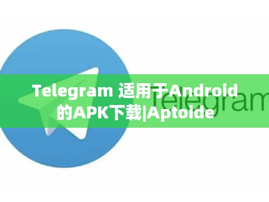 Telegram 适用于Android的APK下载|Aptoide