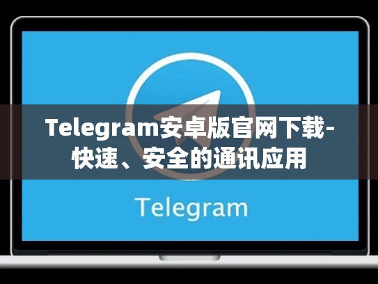 Telegram安卓版官网下载-快速、安全的通讯应用