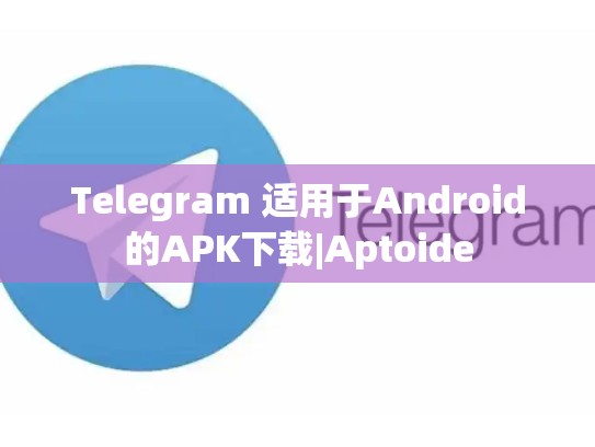 Telegram 适用于Android的APK下载|Aptoide