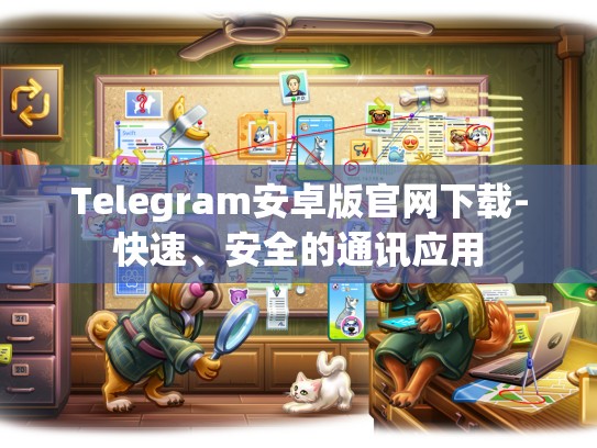 Telegram安卓版官网下载-快速、安全的通讯应用