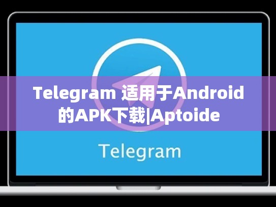 Telegram 适用于Android的APK下载|Aptoide
