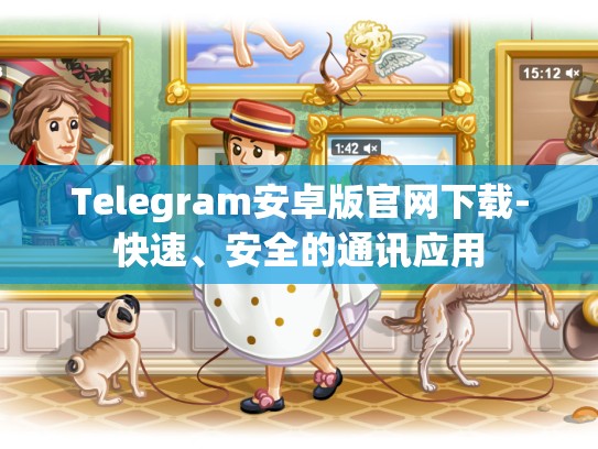 Telegram安卓版官网下载-快速、安全的通讯应用