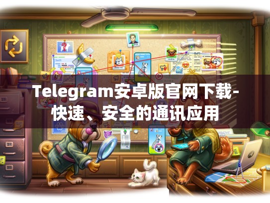 Telegram安卓版官网下载-快速、安全的通讯应用
