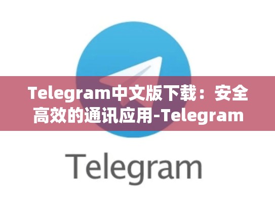 Telegram中文版下载：安全高效的通讯应用-Telegram