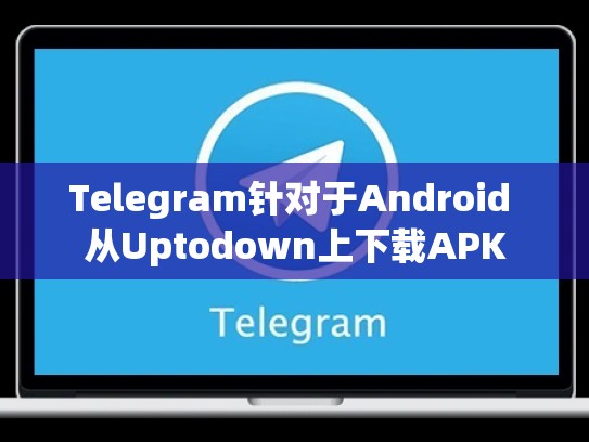 Telegram针对于Android 从Uptodown上下载APK