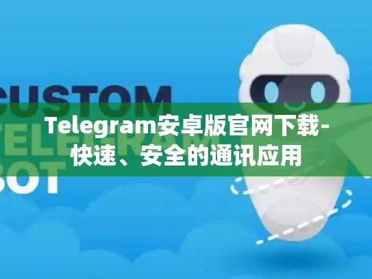 Telegram安卓版官网下载-快速、安全的通讯应用