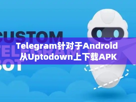 Telegram针对于Android 从Uptodown上下载APK