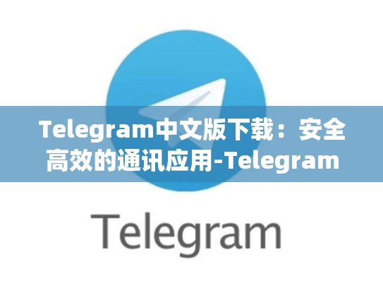 Telegram中文版下载：安全高效的通讯应用-Telegram