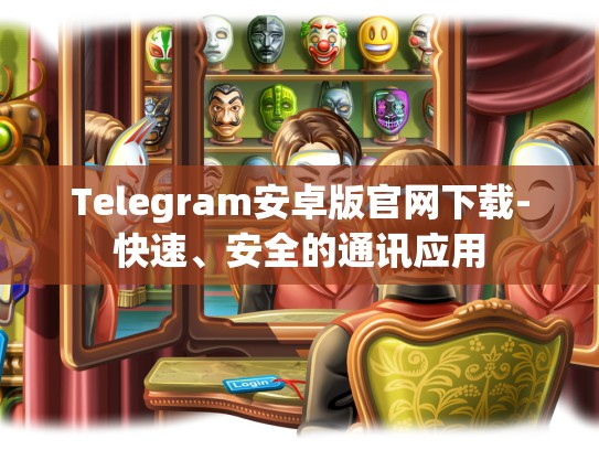 Telegram安卓版官网下载-快速、安全的通讯应用