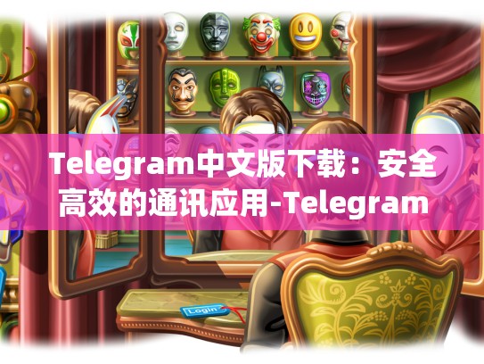 Telegram中文版下载：安全高效的通讯应用-Telegram