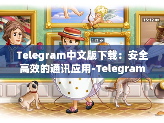 Telegram中文版下载：安全高效的通讯应用-Telegram