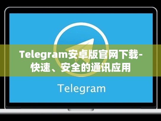 Telegram安卓版官网下载-快速、安全的通讯应用