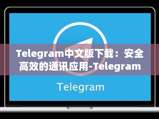 Telegram中文版下载：安全高效的通讯应用-Telegram