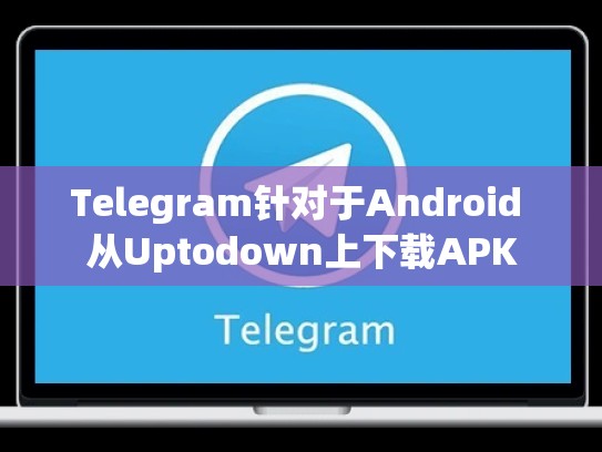 Telegram针对于Android 从Uptodown上下载APK
