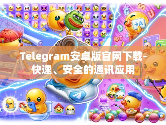 Telegram安卓版官网下载-快速、安全的通讯应用
