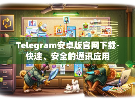 Telegram安卓版官网下载-快速、安全的通讯应用