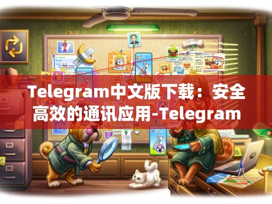 Telegram中文版下载：安全高效的通讯应用-Telegram