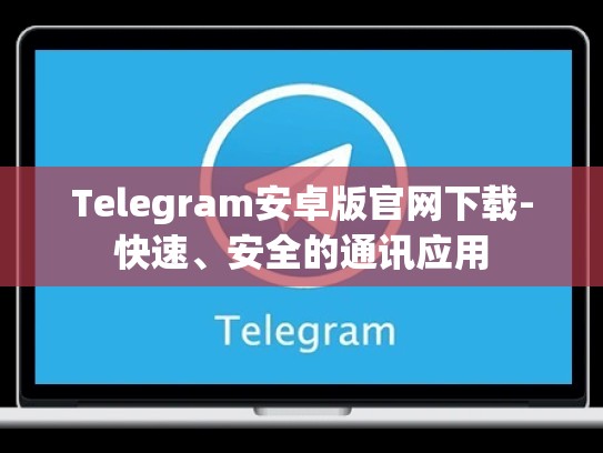 Telegram安卓版官网下载-快速、安全的通讯应用