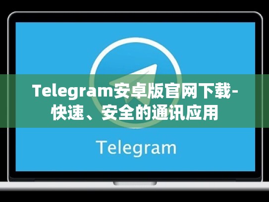 Telegram安卓版官网下载-快速、安全的通讯应用