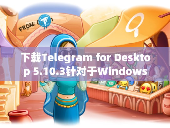 下载Telegram for Desktop 5.10.3针对于Windows