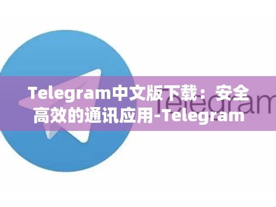 Telegram中文版下载：安全高效的通讯应用-Telegram