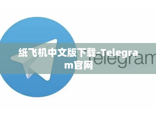 纸飞机中文版下载-Telegram官网
