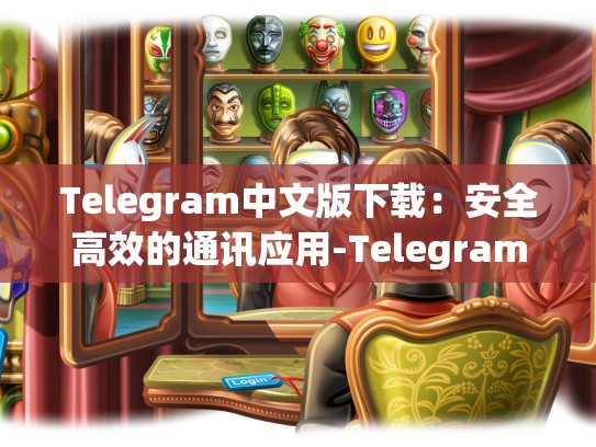 Telegram中文版下载：安全高效的通讯应用-Telegram