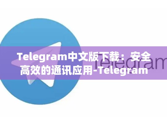 Telegram中文版下载：安全高效的通讯应用-Telegram