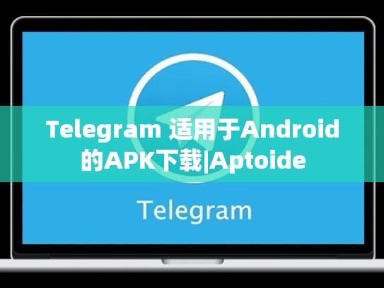 Telegram 适用于Android的APK下载|Aptoide