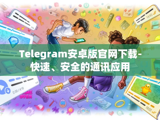 Telegram安卓版官网下载-快速、安全的通讯应用