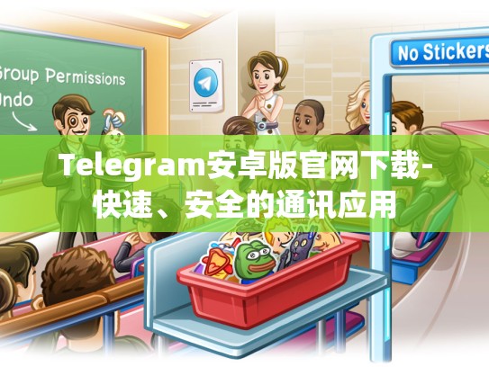 Telegram安卓版官网下载-快速、安全的通讯应用