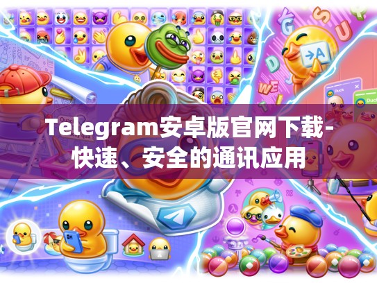 Telegram安卓版官网下载-快速、安全的通讯应用
