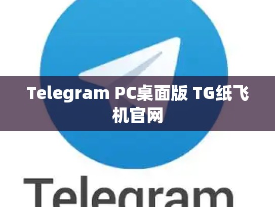Telegram PC桌面版 TG纸飞机官网
