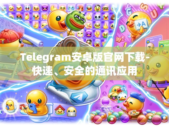 Telegram安卓版官网下载-快速、安全的通讯应用