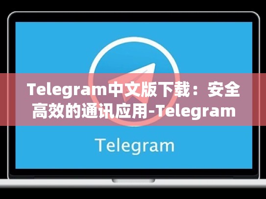 Telegram中文版下载：安全高效的通讯应用-Telegram