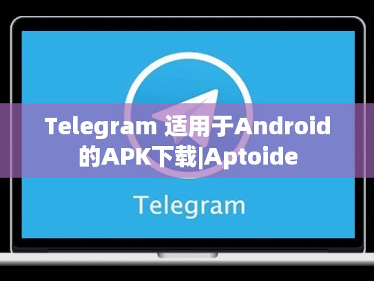Telegram 适用于Android的APK下载|Aptoide