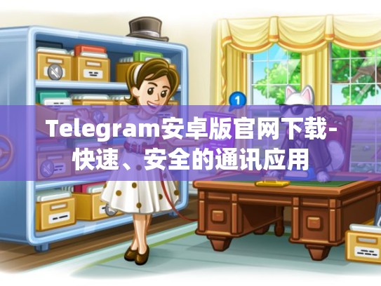 Telegram安卓版官网下载-快速、安全的通讯应用