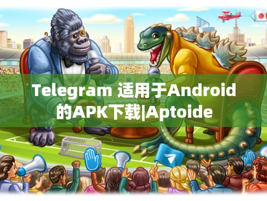 Telegram 适用于Android的APK下载|Aptoide