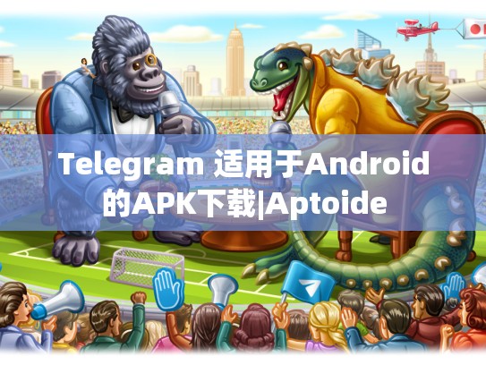 Telegram 适用于Android的APK下载|Aptoide