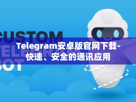 Telegram安卓版官网下载-快速、安全的通讯应用