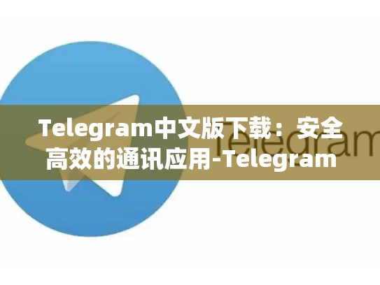 Telegram中文版下载：安全高效的通讯应用-Telegram
