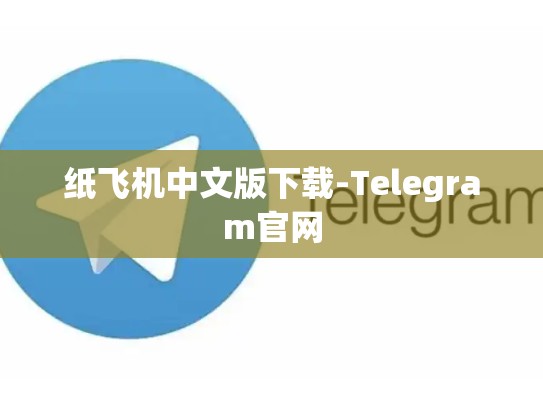 纸飞机中文版下载-Telegram官网