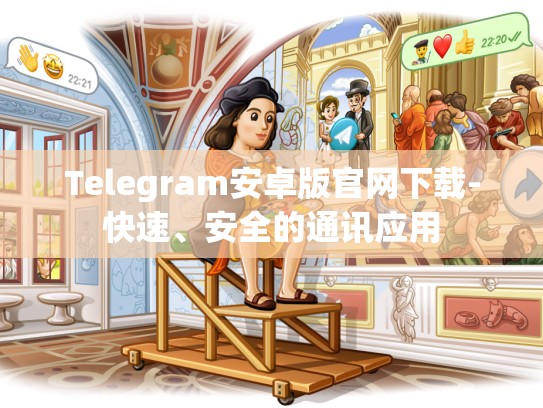 Telegram安卓版官网下载-快速、安全的通讯应用