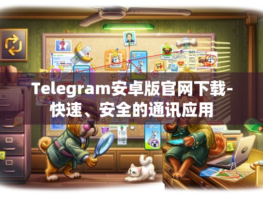 Telegram安卓版官网下载-快速、安全的通讯应用